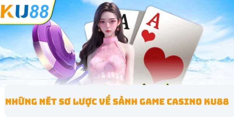 Những nét sơ lược về sảnh game Casino KU88