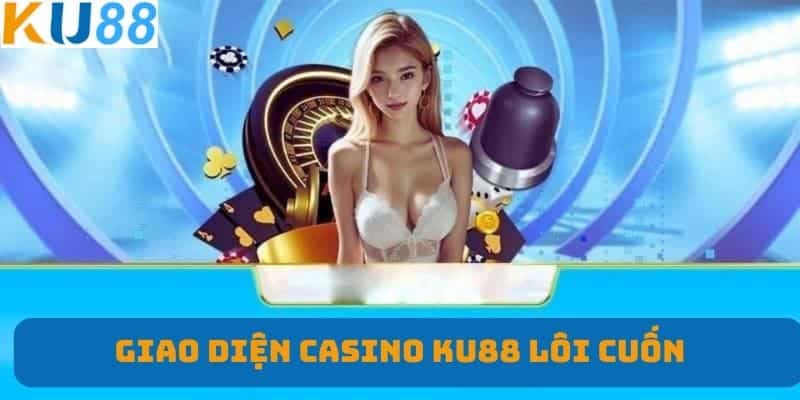 Giao diện Casino KU88 lôi cuốn