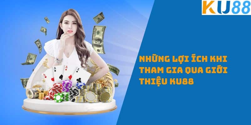  Những Lợi Ích Khi Tham Gia Giới Thiệu KU88