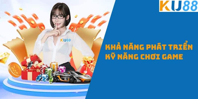 Khả Năng Phát Triển Kỹ Năng Chơi Game