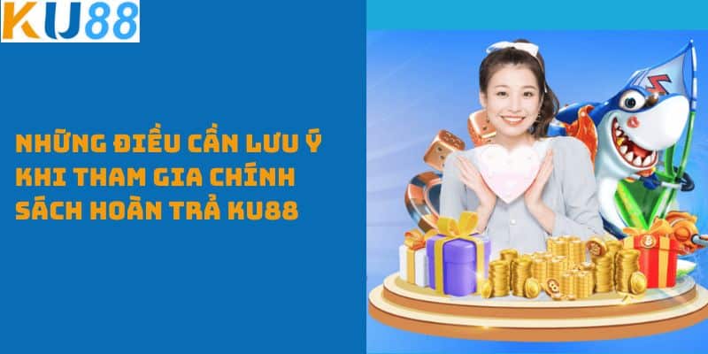 Những điều cần lưu ý khi tham gia chính sách hoàn trả KU88