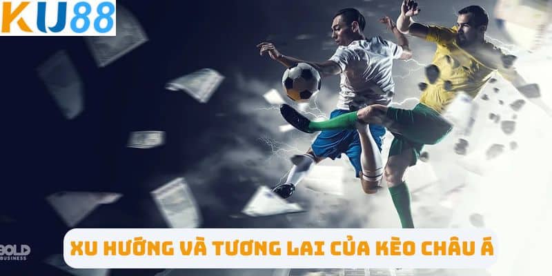 Xu hướng và tương lai của kèo Châu Á