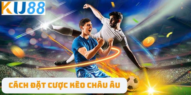 Cách Đặt Cược Kèo Châu Âu