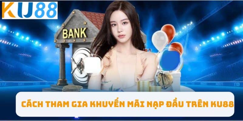 Cách tham gia khuyến mãi nạp đầu trên KU88