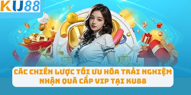 Các chiến lược tối ưu hóa trải nghiệm nhận quà cấp VIP tại KU88